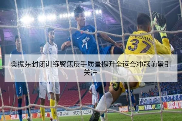 樊振东封闭训练聚焦反手质量提升全运会冲冠前景引关注